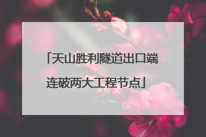 天山胜利隧道出口端连破两大工程节点