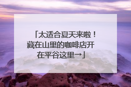 太适合夏天来啦！藏在山里的咖啡店开在平谷这里→