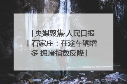 央媒聚焦·人民日报丨石家庄：在途车辆增多 拥堵指数反降