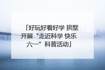 好玩好看好学 拱墅开展“走近科学 快乐六一”科普活动