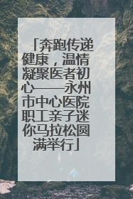 奔跑传递健康，温情凝聚医者初心——永州市中心医院职工亲子迷你马拉松圆满举行