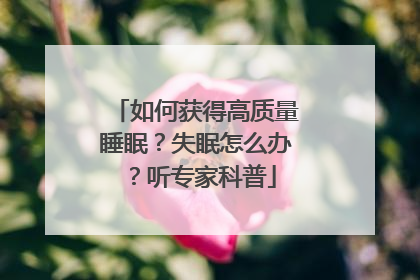 如何获得高质量睡眠？失眠怎么办？听专家科普