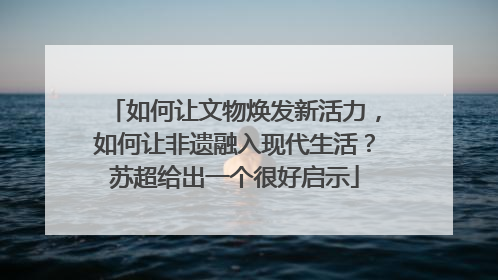 如何让文物焕发新活力，如何让非遗融入现代生活？苏超给出一个很好启示