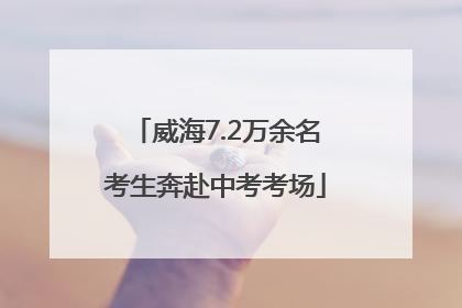 威海7.2万余名考生奔赴中考考场