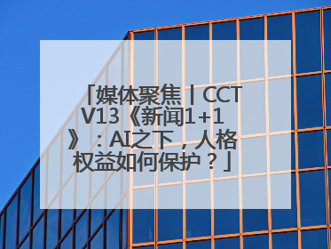 媒体聚焦丨CCTV13《新闻1+1》：AI之下，人格权益如何保护？