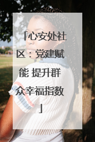 心安处社区：党建赋能 提升群众幸福指数