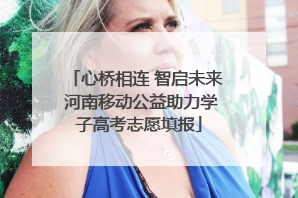 心桥相连 智启未来 河南移动公益助力学子高考志愿填报
