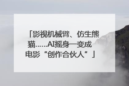 影视机械臂、仿生熊猫……AI摇身一变成电影“创作合伙人”