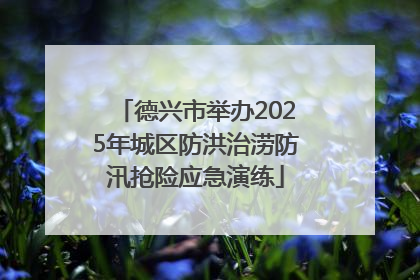 德兴市举办2025年城区防洪治涝防汛抢险应急演练