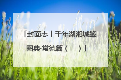封面志丨千年湖湘城鉴图典·常德篇（一）