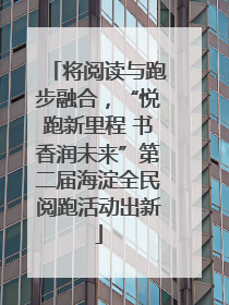 将阅读与跑步融合，“悦跑新里程 书香润未来”第二届海淀全民阅跑活动出新
