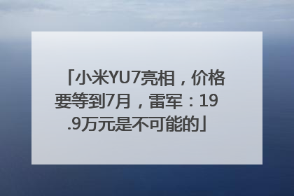 小米YU7亮相，价格要等到7月，雷军：19.9万元是不可能的