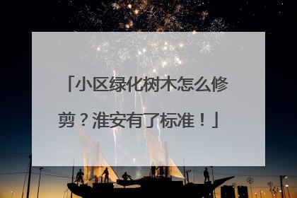 小区绿化树木怎么修剪？淮安有了标准！