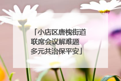 小店区唐槐街道联席会议解难题 多元共治保平安