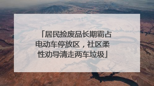 居民捡废品长期霸占电动车停放区，社区柔性劝导清走两车垃圾