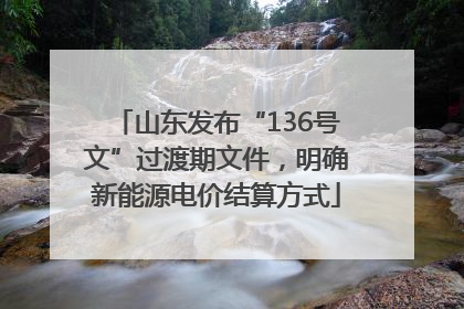 山东发布“136号文”过渡期文件，明确新能源电价结算方式