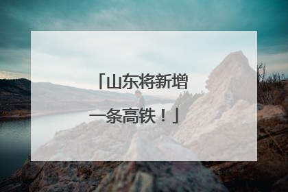 山东将新增一条高铁！