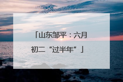 山东邹平：六月初二“过半年”