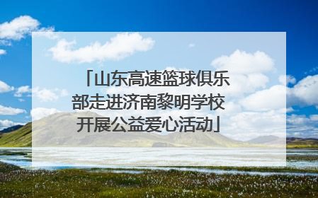 山东高速篮球俱乐部走进济南黎明学校开展公益爱心活动
