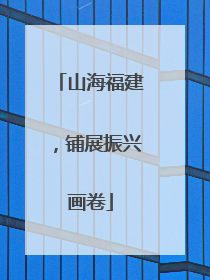 山海福建，铺展振兴画卷