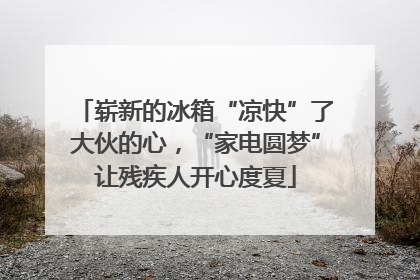崭新的冰箱“凉快”了大伙的心，“家电圆梦”让残疾人开心度夏