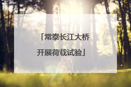 常泰长江大桥开展荷载试验