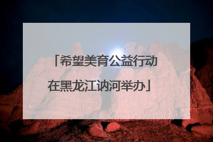 希望美育公益行动在黑龙江讷河举办