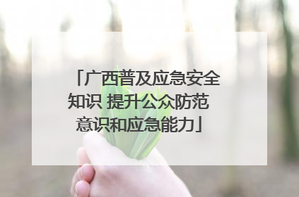 广西普及应急安全知识 提升公众防范意识和应急能力