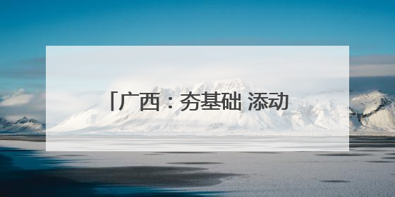 广西：夯基础 添动能｜增发国债气象项目落地见效系列报道