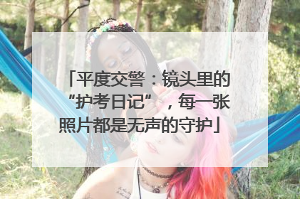 平度交警：镜头里的“护考日记”，每一张照片都是无声的守护
