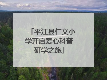 平江县仁义小学开启爱心科普研学之旅