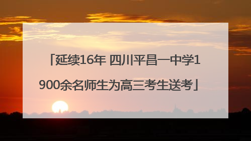 延续16年 四川平昌一中学1900余名师生为高三考生送考