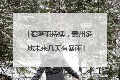 强降雨持续，贵州多地未来几天有暴雨