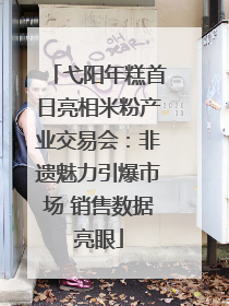 弋阳年糕首日亮相米粉产业交易会：非遗魅力引爆市场 销售数据亮眼