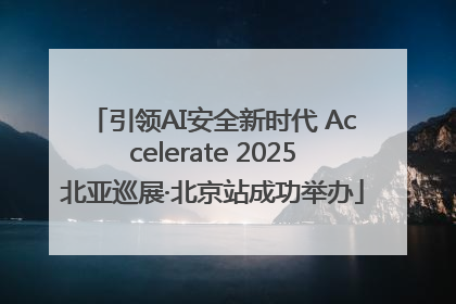 引领AI安全新时代 Accelerate 2025北亚巡展·北京站成功举办