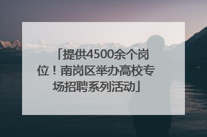 提供4500余个岗位！南岗区举办高校专场招聘系列活动