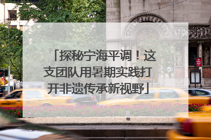探秘宁海平调！这支团队用暑期实践打开非遗传承新视野