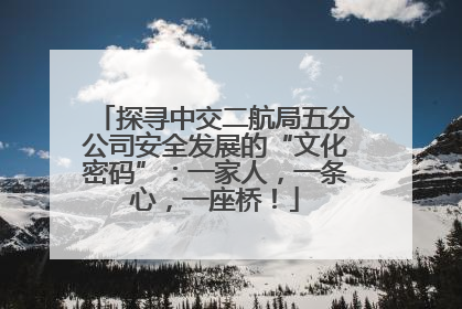 探寻中交二航局五分公司安全发展的“文化密码”：一家人，一条心，一座桥！