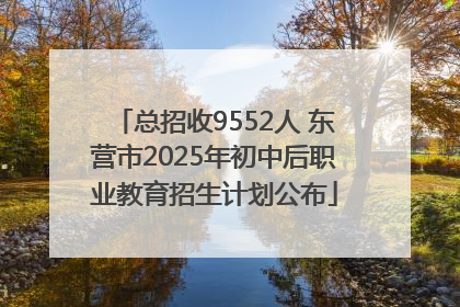 总招收9552人 东营市2025年初中后职业教育招生计划公布