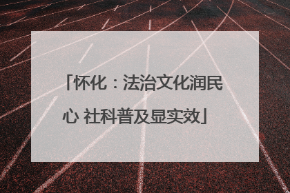 怀化：法治文化润民心 社科普及显实效