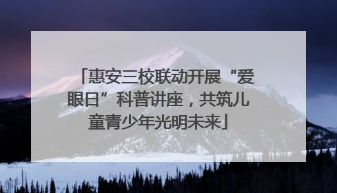 惠安三校联动开展“爱眼日”科普讲座，共筑儿童青少年光明未来