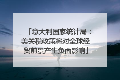 意大利国家统计局：美关税政策将对全球经贸前景产生负面影响