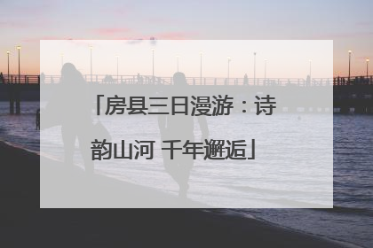 房县三日漫游：诗韵山河 千年邂逅