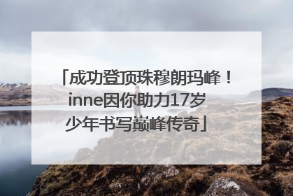成功登顶珠穆朗玛峰！inne因你助力17岁少年书写巅峰传奇