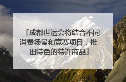 成都世运会将结合不同消费场景和竞赛项目，推出特色的特许商品