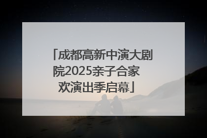 成都高新中演大剧院2025亲子合家欢演出季启幕