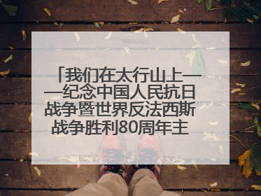 我们在太行山上——纪念中国人民抗日战争暨世界反法西斯战争胜利80周年主题征文活动