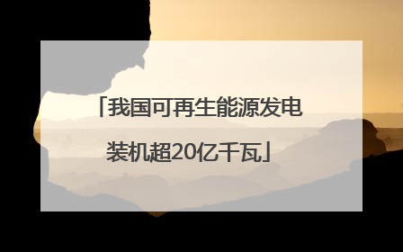 我国可再生能源发电装机超20亿千瓦