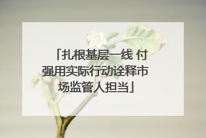 扎根基层一线 付强用实际行动诠释市场监管人担当
