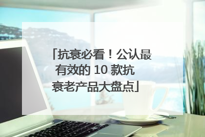 抗衰必看！公认最有效的 10 款抗衰老产品大盘点